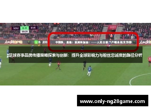 足球赛事品牌传播策略探索与创新：提升全球影响力与粉丝忠诚度的路径分析