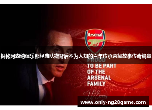 揭秘阿森纳俱乐部经典队徽背后不为人知的百年传承荣耀故事传奇篇章 揭秘阿森纳俱乐部经典队徽背后不为人知的百年传承荣耀故事传奇篇章