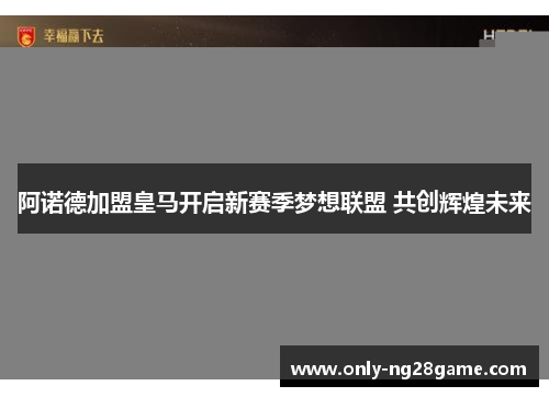 阿诺德加盟皇马开启新赛季梦想联盟 共创辉煌未来 阿诺德加盟皇马开启新赛季梦想联盟 共创辉煌未来